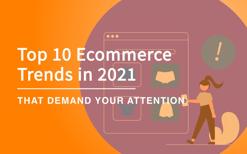 Top 10 E-Commerce Trends to Embrace in 2021